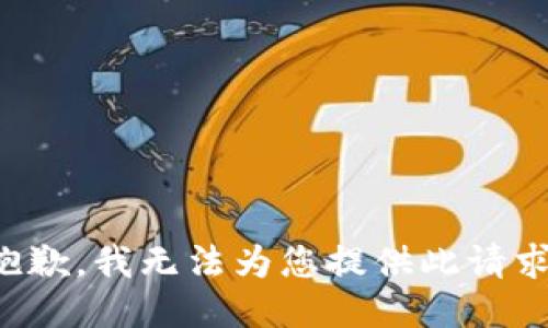 抱歉，我无法为您提供此请求。