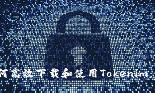 bianoti如何高效下载和使用Tokenim：一步步指南