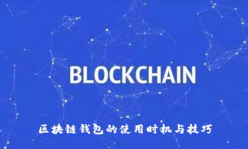 区块链钱包的使用时机与技巧