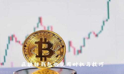 区块链钱包的使用时机与技巧