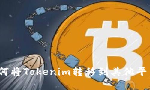 如何将Tokenim转移到其他平台？