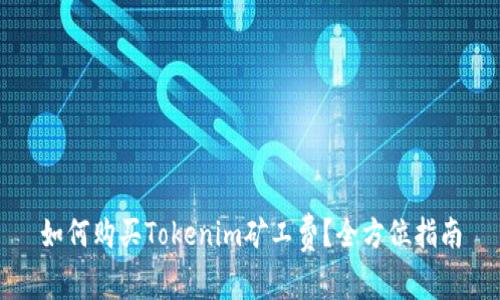如何购买Tokenim矿工费？全方位指南