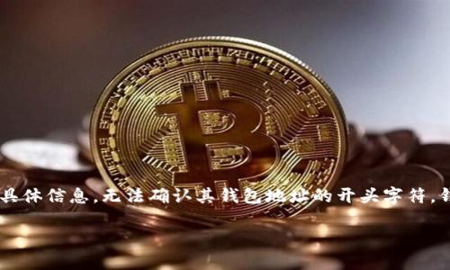 在加密货币领域，不同的钱包地址具有不同的开头字符，以便于区分不同的区块链网络。例如：

1. **比特币（Bitcoin）**：比特币地址通常以“1”或“3”开头。
2. **以太坊（Ethereum）**：以太坊地址通常以“0x”开头，后面跟着40个十六进制数字。
3. **波卡（Polkadot）**：波卡地址通常以“1”开头。
4. **莱特币（Litecoin）**：莱特币地址通常以“L”或“M”开头。

如果你在问「tokentokenim」这个具体的钱包地址开头是什么，由于在我的知识截至日期（2023年10月）时未能找到关于“tokentokenim”的具体信息，无法确认其钱包地址的开头字符。钱包地址的格式一般与其所处的区块链网络相符，建议您查阅相关的官方资料或者使用区块链浏览器进行查询，以获得最新和最准确的信息。 

如果你有具体的区块链类型或更多的背景信息，我乐意帮忙进一步解答！