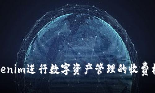 使用Tokenim进行数字资产管理的收费标准分析