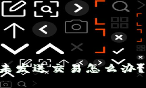 以太坊钱包一直未发送交易怎么办？解决方案与技巧！