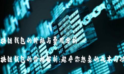区块链钱包的价格与费用分析

区块链钱包的价格解析：超乎你想象的成本与功能