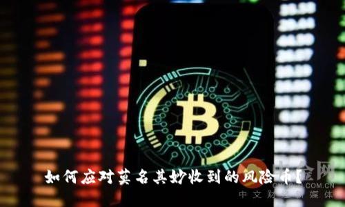 如何应对莫名其妙收到的风险币？