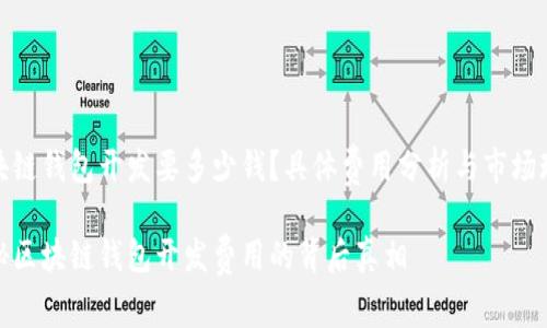区块链钱包开发要多少钱？具体费用分析与市场现状

揭秘区块链钱包开发费用的背后真相