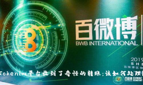 Tokenim平台收到了奇怪的转账：该如何处理？