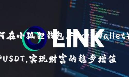 注意：以下是一个关于如何在小狐狸钱包（Foxy Wallet）上质押USDT的详细指南。

如何在小狐狸钱包中质押USDT，实现财富的稳步增值