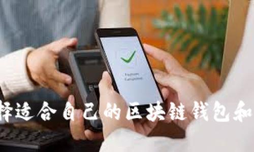 如何选择适合自己的区块链钱包和浏览器？