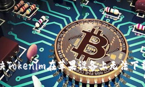 如何解决Tokenim在苹果设备上无法下载的问题