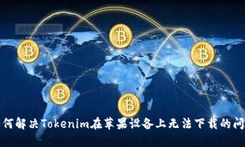 如何解决Tokenim在苹果设备上无法下载的问题