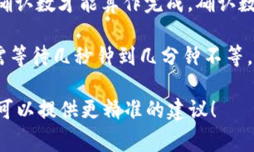 在不同的区块链项目和平台上，token转账的时间会有所不同，通常受到以下几个因素的影响：

1. **区块链网络的拥堵情况**：如果网络繁忙，交易可能需要更长的时间来确认。比如在以太坊网络高峰时期，交易可能会延迟。

2. **矿工费用（Gas Fee）**：支付更高的矿工费用通常可以加快交易速度，反之则可能导致等待时间延长。

3. **区块生成时间**：不同区块链的区块生成时间不同，比如比特币平均10分钟一个块，而以太坊的时间则在15秒左右。

4. **交易确认数**：某些平台和钱包需要交易经过一定的确认数才能算作完成，确认数越多，所需时间也越长。

一般来说，简单的token转账在网络不拥堵的情况下，通常需等待几秒钟到几分钟不等。但在繁忙时段，这个时间可能会延长到几十分钟，甚至更久。

如果你有更具体的转账项目或平台，可以给我更多信息，我可以提供更精准的建议！