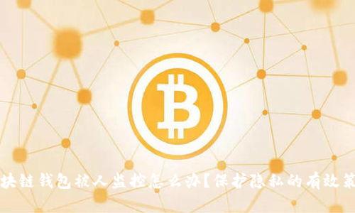 区块链钱包被人监控怎么办？保护隐私的有效策略