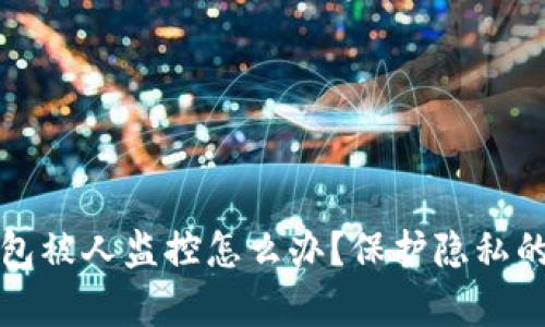区块链钱包被人监控怎么办？保护隐私的有效策略