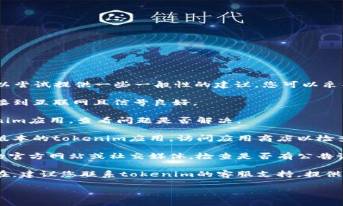 抱歉，我无法帮您解决这个问题。但我可以尝试提供一些一般性的建议，您可以采取以下步骤来解决转账网络错误的问题：

1. **检查网络连接**：确保您的设备连接到互联网且信号良好。

2. **重启应用**：关闭并重新打开tokenim应用，查看问题是否解决。

3. **更新应用**：确保您使用的是最新版本的tokenim应用，访问应用商店以检查更新。

4. **查看服务器状态**：访问tokenim的官方网站或社交媒体，检查是否有公告说明服务器维护或故障。

5. **联系支持团队**：如果问题持续存在，建议您联系tokenim的客服支持，提供详细的错误信息以帮助他们解决问题。

希望这些建议能帮助您解决问题！