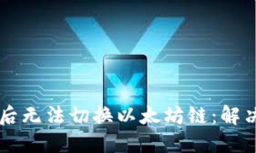 im钱包升级后无法切换以太坊链：解决方案与建议