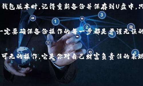 比特币钱包如何备份U盘：保护你的数字财富，确保安全无忧

比特币, 钱包备份, U盘安全/guanjianci

引言：数字时代的财富管理
在当今的数字时代，虚拟货币已成为人们财富管理的一部分。其中，比特币无疑是最具代表性的加密货币之一。随着比特币的价值不断攀升，如何安全地存储和备份比特币钱包也逐渐成为了人们关注的核心问题。备份钱包不仅可以防止意外损失，更是在某种程度上是对自身数字财富的一种责任。

什么是比特币钱包？
在进入具体备份的步骤之前，我们首先需要了解什么是比特币钱包。比特币钱包并不是一个物理的“钱包”，而是一个软件程序，它可以存储你的比特币地址和私钥。私钥是你获得和管理比特币的唯一凭证，确保其安全无疑是极其重要的！

备份比特币钱包的必要性
为什么备份比特币钱包如此重要呢？想象一下，如果你的计算机突然崩溃，或者你不小心删除了钱包文件，你的比特币将会消失得无影无踪！这无疑是令人心痛的！通过备份，你可以确保在任何情况下，都可以安全地恢复你的钱包，保护你的资产不受损失。

准备工作：获取U盘
备份比特币钱包的第一步是准备一个安全的存储介质——U盘。尽量选择一家信誉良好的品牌，确保U盘的质量和安全性。购买U盘时，建议选择容量适中的，因为钱包文件通常不会占用太大的空间。不过，确保这个U盘是在一个安全的地方，避免不小心遗失或者被他人使用，这样才能让备份的安全性发挥到最大！

步骤一：打开你的比特币钱包
一旦你准备好U盘，第一步便是打开你常用的比特币钱包软件。无论你使用的是桌面钱包还是在线钱包，确保你已成功登录并能够访问钱包的设置。

步骤二：导出钱包文件
在比特币钱包的设置中，寻找“备份”或“导出”选项。通常来说，这些选项能够让你导出钱包的私钥或者完整的数据库文件。选择适合你的方式进行导出。选择导出到U盘时，请务必确认所选目标路径是U盘而不是本地硬盘！多么令人振奋的是，这样简单的操作就能有效地保护你的资产！

步骤三：加密你的备份文件
为了确保备份文件的安全性，强烈建议对其进行加密！这样即使你的U盘被他人获取，他们也无法轻易访问你的比特币。大多数比特币钱包软件自带加密选项，或者你也可以选择使用第三方加密软件。选择合适的加密算法，确保安全万无一失。

步骤四：验证备份是否成功
备份完成后，务必要验证其是否成功。可以尝试在另一台设备上导入备份文件，确保你能够顺利恢复钱包。如果备份不成功，那将是多么无悲的事情！通过这种方式核实，将不可避免地让你更加安心和放心。

步骤五：安全存储U盘
备份完成后，记得将U盘存放在安全的位置，避免潮湿、高温、以及碰撞等环境因素的影响。如果可以，建议将U盘放在一个防火防水的容器内，以增加额外的安全保障。务必记得，这不仅是一个U盘，而是包含你数字财富的宝贵载体！

定期更新备份
比特币的价格波动很大，因此定期更新你钱包的备份是非常有必要的。每当你对钱包进行大的变化，比如添加了新的资产或者更新了钱包版本时，记得重新备份并保存到U盘中。只有这样，才能最大的程度上保障你的数字资产安全无忧！

备份指南的总结
备份比特币钱包是保护你数字资产的关键一步。通过U盘备份，不仅简单易行，而且能有效防止数据丢失的风险。要保持警惕和重视，一定要确保备份操作的每一步都是严谨无误的！通过这一系列的步骤，相信你已经掌握了备份比特币钱包的有效方法。

结语：财富管理的责任与保障
在数字货币飞速发展的时代，如何妥善管理和保护自己的财富，是每个投资者需要认真对待的问题。备份比特币钱包并不是一项可有可无的操作，它是你对自己财富负责任的表现！希望每位投资者都能找到适合自己的安全方案，让比特币的投资旅程更加顺畅和安全！

在未来的旅途中，牢记，你的财富在你手中，安全管理更是你的责任！加油！