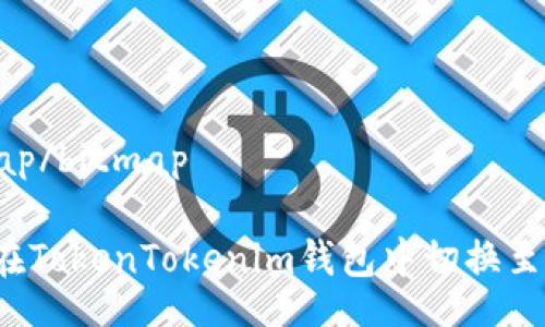 bitmap/bitmap

如何在TokenTokenim钱包中切换至主网？