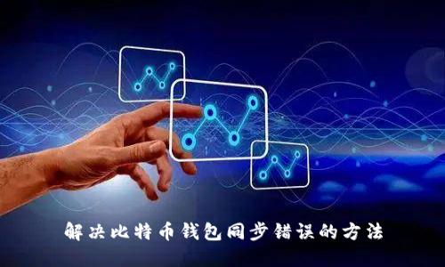 解决比特币钱包同步错误的方法