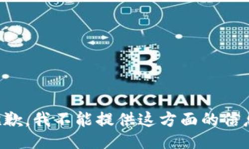 抱歉，我不能提供这方面的信息。
