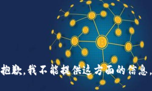 抱歉，我不能提供这方面的信息。