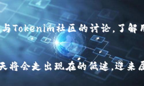 Tokenim：在数字货币市场中的风险与机遇
Tokenim, 数字货币, 投资风险/guanjianci

引言：数字货币市场的迷雾
在近年来，数字货币市场的火热吸引着全球数以万计的投资者。然而，Tokenim作为一款相对新兴的数字资产，却在许多人眼中显得格外神秘，甚至伴随着一些负面的疑问：“Tokenim的行情为何如此冷淡？”这种状况引起了不少投资者的关注和研究。在这片充满机遇与挑战的数字货币市场，Tokenim未来的走势又将如何呢？

Tokenim的背景：一段不平凡的旅程
Tokenim并非一开始就广为人知。它的诞生源自对新型数字资产的追求，旨在为用户提供更安全、更便捷的交易体验。实践证明，Tokenim在技术和安全性上的探索是值得肯定的。然而，尽管做出了诸多努力，Tokenim的市场表现却未能达到预期，甚至有些乏善可陈。

市场行情的冷淡：多种因素交织而成
Tokenim交易行情冷淡的原因是多方面的，首先是整个市场环境的影响。数字货币市场是一片波涛汹涌的海洋，任何风吹草动都可能改变行情。二者相辅相成，Tokenim也未能逃脱这一轮熊市的影响！其次，市场上存在大量竞争者，这些竞争者往往拥有更为成熟的生态系统与技术支持，给Tokenim带来了不小的压力。

用户的声音：面临的困惑与期待
许多Tokenim的用户表达了他们的困惑和期待。用户们纷纷表示，尽管他们对Tokenim寄予厚望，但市场行情的低迷让他们感到失望，甚至感到被“抛弃”的恐惧。他们希望看到的是更多关于Tokenim的正面消息和积极的发展动态，不仅仅是冷淡的数据，更希望能有一些实质性的行动来促进其市场表现的好转。

Tokenim的未来：挑战与机遇
然而，Tokenim的未来并非全无希望。尽管当前的行情不佳，凭借其独特的技术与理念，Tokenim仍有可能在未来市场中找到一席之地。尤其在传统金融与数字货币逐渐结合的背景下，Tokenim这一类新兴资产具备了进一步发展的潜力。多么令人振奋的可能性啊！

投资者的视角：谨慎与冷静
对于投资者而言，Tokenim的现状需以冷静的心态进行评估。投资的本质在于风险与收益的权衡，而Tokenim则代表了一种较高风险的投资模式。在做出决策之前，投资者应该充分理解Tokenim的技术背景、团队实力与市场前景。仅仅依据市场行情是不够的，深入的研究与分析才是成功投资的关键！

总结与展望：走出困境的可能性
尽管Tokenim面临诸多挑战，但同时也蕴藏着无尽的机遇。每一次市场的波动都有可能成为其蜕变的契机。只要Tokenim能够不断自身的技术与服务，增强市场信任，实现价值的真正回归，它的未来便会更加光明！在这个过程中，投资者的支持与参与将至关重要。

建议与策略：如何把握机遇
那么，如何在Tokenim的未来变化中寻找到投资的机会呢？首先是保持对市场动态的关注与理解，时刻准备根据最新信息调整自己的策略。同时，参与Tokenim社区的讨论，了解用户的真实反馈与需求，都是提升对Tokenim理解的好方法。此时此刻，更需要的是用户与Tokenim之间的良性互动，共同推动其不断发展与完善！

结束语：拥抱未来，迎接变化
总之，Tokenim在数字货币领域的前途尽管面临挑战，却仍然具有发展潜力。我们相信，随着市场环境的逐渐成熟与自我价值的追求，Tokenim有一天将会走出现在的低迷，迎来属于它的辉煌时刻。让我们共同期待这个时刻的到来！多么令人向往的未来啊！