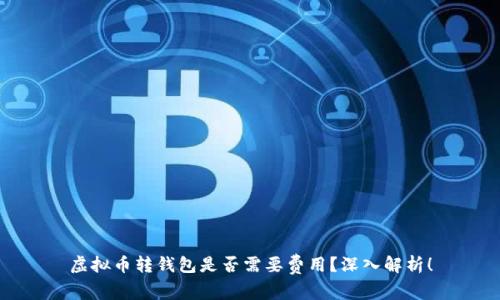 虚拟币转钱包是否需要费用？深入解析！