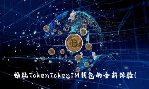 畅玩TokenTokenIM钱包的全新体验！