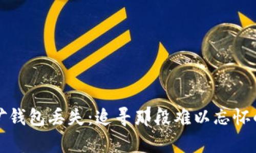 比特币早期挖矿钱包丢失：追寻那段难以忘怀的数字财富之旅