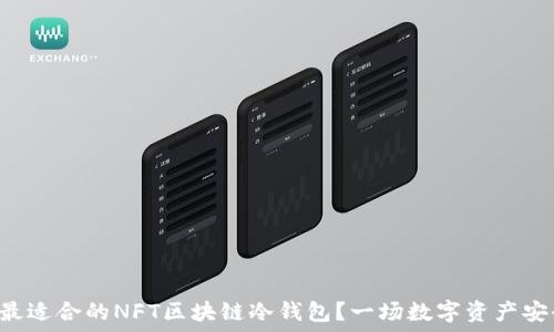  
如何选择最适合的NFT区块链冷钱包？一场数字资产安全的革命!
