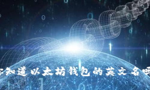 你知道以太坊钱包的英文名吗？