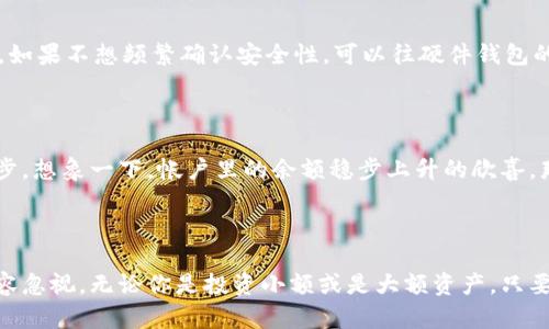 比特币钱包分为哪几种类型？全面解读与选择指南

比特币钱包, 类型, 加密货币/guanjianci

引言：数字资产的安全之门

在如今这个数字化的时代，比特币已经成为了人们关注的焦点。无论是作为投资工具，还是作为支付手段，越来越多的人开始接触并使用比特币。而在使用比特币的过程中，一个合适的钱包显得尤为重要。比特币钱包不仅是存储和管理数字资产的工具，更是每一位用户抵御风险的第一道防线！

比特币钱包的基本概念

比特币钱包并不是真正存储比特币的地方，而是保存用户私钥和公钥的软件。私钥是用户控制自己比特币的关键，公钥则是接受比特币所需的地址。用户通过这些密钥进行交易、接收和发送比特币。那么，比特币钱包的种类又有哪些呢？下面我们将详细解析。

冷钱包与热钱包

比特币钱包主要可以分为两大类：冷钱包和热钱包。热钱包是指那些随时可以连接互联网，方便用户进行交易的钱包；而冷钱包则是指不与互联网连接的离线钱包，安全性更高，但使用不太便利。

h4热钱包的特点/h4

热钱包有多种形式，包括网页钱包、移动钱包和桌面钱包。这些钱包方便快捷，适合日常使用，交易时只需简单的操作即可完成，给人一种无比顺畅的体验！例如，移动钱包在智能手机上就能随时随地进行交易，这种随时可用的便利让数字货币的使用变得更加普及。

h4冷钱包的特点/h4

冷钱包则主要包括硬件钱包和纸钱包。硬件钱包是一种专门设计的设备，用于安全存储加密货币的私钥；纸钱包则是将私钥印在纸上，确保其不被网络攻击盗取。冷钱包通常被认为是安全性最高的选择，因为它们不受互联网的影响，能够有效保护用户的资产。

不同钱包类型的详细介绍

h41. 网络钱包/h4

网络钱包是最容易使用的一种钱包。用户只需在网页上注册账户，就能方便地管理自己的比特币。此类钱包通常提供友好的用户界面，适合新手。然而，网络钱包的安全性相对较低，一旦遭到攻击，用户的比特币可能会面临丢失的风险。让人多么 worry！因此，对于大额资产，建议谨慎选择。

h42. 移动钱包/h4

移动钱包是安装在手机上的应用程序，用户无需携带任何额外设备，就能随时随地进行比特币交易。这种灵活性和便捷性无疑吸引了大量用户！当你在咖啡店里购买饮品时，打开手机钱包，轻松一扫二维码，交易即刻完成，多么令人兴奋！然而，移动钱包也面临一定的安全隐患，需要用户加强安全意识，定期更新应用程序，避免被恶意软件侵袭。

h43. 桌面钱包/h4

桌面钱包是安装在电脑或笔记本上的软件，使用时需要联网。相较于网络钱包，桌面钱包通常具有更高的安全性，因为它们将私钥保存在本地，加大了资产的保护力度。然而，使用桌面钱包时，用户需要定期备份数据，以防止电脑故障导致的资产损失。做好数据备份工作是每一位比特币用户的职责！

h44. 硬件钱包/h4

作为冷钱包的一种，硬件钱包因其优越的安全性而备受欢迎。这些设备有专门的硬件设计，用户的私钥完全保存在设备内部，甚至在大多数情况下不会接触到网络。因此，黑客无法从网上盗取用户的比特币。众多硬件钱包如Ledger或Trezor都提供了优良的安全性和使用体验，让人倍感安心！不过，硬件钱包的价格相对较高，用户需要衡量自己的需求与支出。

h45. 纸钱包/h4

纸钱包是另一种安全性极高的冷钱包，用户通过生成工具创建私钥和公钥，并将其打印出来，从而离线保存。这样既不易受到黑客攻击，也能有效避免因设备故障而导致的资产损失。然而，纸钱包的风险在于丢失或损毁，一旦纸质凭证丢失，比特币将再也无法找回！因此，妥善保管纸钱包至关重要。

选择合适钱包的要素

在选择比特币钱包时，用户需要考虑几个重要的因素：安全性、易用性、可访问性，以及费用。在网络钱包和移动钱包的选择中，安全性往往是用户最为关心的。如果不想频繁确认安全性，可以往硬件钱包的方向发展！

情感共鸣：为什么选择适合的钱包至关重要

无论选择哪种类型的钱包，最终目的都是为了让自己的比特币安全、便捷地管理。大家都在追求财富的增值，而有效保护数字资产就是实现这一目标的第一步。想象一下，帐户里的余额稳步上升的欣喜，那种感觉无与伦比！万一因选择不当而导致资产损失，那不仅是经济的打击，还是情感上的失落。

结论：智慧选择与风险防范

比特币钱包的种类繁多，用户在选择时务必要根据自己的需求、使用习惯以及安全意识进行综合考虑。冷钱包的安全性让人安心，而热钱包的便利性同样不容忽视。无论你是投资小额或是大额资产，只要选择合适的钱包方式，并妥善管理，就可以尽情享受数字货币带来的乐趣！让我们一起在比特币的世界里，迎接未来的机遇吧！