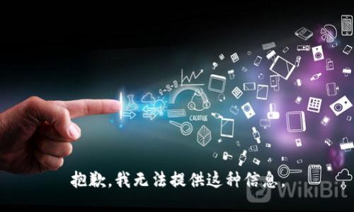 抱歉，我无法提供这种信息。