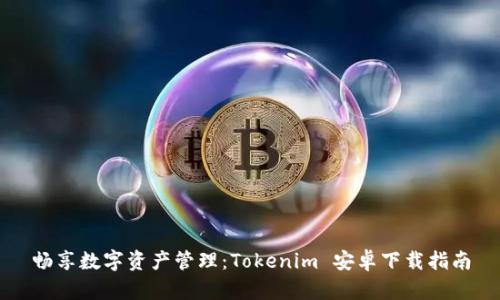 畅享数字资产管理：Tokenim 安卓下载指南