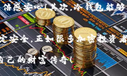 冷钱包里的USDT能传到交易所吗

冷钱包, USDT, 交易所/guanjianci

什么是冷钱包？
冷钱包，顾名思义，是一种未连接互联网的加密货币存储方式。这种钱包通常提供更高的安全性，因为它们不易受到黑客攻击。冷钱包可以是硬件设备、纸质钱夹或者其他形式的物理存储方式。许多加密货币投资者都会选择将大部分资产存放在冷钱包中，以保护他们的资产免受网络风险的威胁。多么令人振奋的是，有了冷钱包，用户可以更安心地持有自己的数字资产。

什么是USDT？
USDT（Tether）是一种基于区块链的稳定币，旨在与法定货币（如美元）保持1:1的价值挂钩。由于其稳定性，USDT在加密市场中被广泛应用，尤其是在交易所转账和场外交易时。作为一种数字资产，USDT可以帮助用户在波动的加密市场中保护他们的投资。同时，用户也可以方便地将其转换为其他加密货币，或是用来进行日常交易，这简直是太便捷了！

如何从冷钱包转移USDT到交易所？
从冷钱包转移USDT到交易所的过程其实相对简单，但需要一定的步骤和注意事项。首先，用户需要确保他们的交易所账户已经开通，并且准备好接收USDT。以下是具体的步骤：

h4步骤一：获取交易所的USDT存款地址/h4
每个交易所都有自己独特的存款地址，这一地址是用于接收你转账的USDT。在你的交易所账户中，找到“充币”或“存款”选项，选择USDT作为你要存入的币种，并复制下这个地址。确保证复制的地址是正确的，避免出现资金损失！

h4步骤二：打开冷钱包/h4
根据你使用的冷钱包类型，打开冷钱包并找到USDT的管理界面。如果你是使用硬件钱包，那么首先需要连接设备并输入密码。这一步骤至关重要，确保你能安全地访问你的数字资产。

h4步骤三：发起转账/h4
在冷钱包中选择向外转账（Send）选项，粘贴你复制的交易所USDT存款地址，并输入你想转移的USDT数量。仔细检查所有信息，确保地址和币种无误！毕竟，输入错误的地址可能会导致不可挽回的损失，这让人心痛不已。

h4步骤四：确认转账/h4
在确认所有信息都正确后，点击完成转账。你的冷钱包会要求你进行最后确认，这一过程可能涉及到二次验证，确保只有你本人可以进行此笔交易。完成后，转账就会被发布到区块链网络中。通常，你可以在交易所的界面上实时查看转账的状态。

冷钱包转账的注意事项
在进行USDT转账的过程中，有一些注意事项不容忽视：

ul
    listrong确保地址正确：/strong在转账前，一定要仔细核对目标地址，因为一旦转账完成，资金将无法追回。/li
    listrong关注手续费：/strong不同的交易所对USDT的存款可能有不同的手续费。确保你了解这些费用，以免影响你的投资计划。/li
    listrong转账时间：/strong冷钱包转账的时间可能会受到网络拥堵、交易所处理速度等因素的影响。耐心等待，通常在几分钟内就能完成。/li
/ul

冷钱包转账的优势
使用冷钱包进行转账的优势也不容小觑！首先，冷钱包对黑客攻击的抵御能力远超过热钱包，因为它们不连接互联网。冷钱包是储存大额资产的理想选择，其安全性能让人倍感安心！其次，冷钱包能够帮助用户有效管理他们的加密资产，逐步养成定期转账、分散投资的习惯，真正实现数字资产的安全与增值。

总结
总的来说，冷钱包里的USDT确实可以转移到交易所进行交易。这一过程虽然简单，但仍需仔细注意各个环节。保持对资产的高度关注，定期检查你的冷钱包，以确保结果稳定安全。正如很多加密投资者所说，只有管理好自己的数字资产，才能在这个快速变化的市场中稳占一席之地！多么令人鼓舞的理念！

始终保持警惕，确保你的交易安全，是每个加密货币投资者的重要使命。让我们珍惜每一次交易的机会，学会在这个数字时代中灵活运用自己的资产，从中获益，创造属于自己的财富传奇！