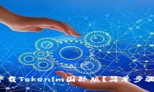 如何下载Tokenim国际版？简单步骤详解！