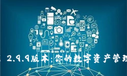 TokenIM 2.9.9版本：你的数字资产管理新选择！