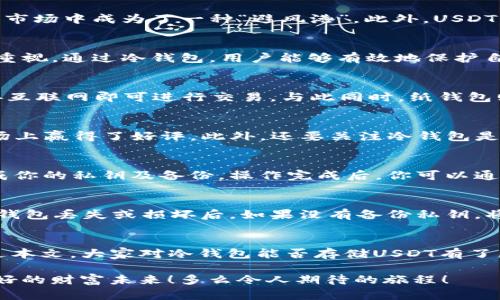 冷钱包可以储存USDT吗？解密数字资产安全存储的秘密！

冷钱包, USDT, 数字资产/guanjianci

什么是冷钱包？
在深入讨论冷钱包能否储存USDT之前，我们首先要明确什么是冷钱包。冷钱包，又称为离线钱包，是一种不与互联网连接的钱包，其设计目的是为了安全地存储数字资产，抵御黑客攻击和网络诈骗。冷钱包通常以硬件或纸质的形式存在，使用者需要在物理设备或纸上保留其私钥。这样一来，即便黑客能够侵入互联网账户，他们也无法轻易获取到冷钱包中的资产！多么令人振奋的安全策略！

USDT是什么？
USDT，或者说Tether，是一种以美元为基础的稳定币，通常用于加密货币交易市场中。其最大特点是稳定性，通常与美元的价值保持1:1的比例，这使得USDT在加密货币的波动市场中成为了一种“避风港”。此外，USDT广泛用于交易、支付及跨境转账等多个领域，受到了用户的青睐。我们在使用USDT进行这些金融操作时，最关注的便是其安全性问题，这就将我们引向冷钱包的选择。

冷钱包储存USDT的可行性
让我们再回到一个重要的问题：冷钱包能否储存USDT？答案是肯定的！冷钱包绝对可以储存USDT。实际上，许多用户选择将USDT存储在冷钱包中，正是出于对资产安全的高度重视。通过冷钱包，用户能够有效地保护自己的USDT不受网络攻击的威胁，保障资产的安全。这也让冷钱包在数字资产存储方式中，成为了许多投资者的一种首选。

冷钱包的类型与选择
冷钱包主要有两种类型：硬件钱包和纸钱包。硬件钱包如Ledger Nano S、Trezor等小型设备，专为安全存储数字货币而设计。这类产品在钱包中生成并存储私钥，且无须连接互联网即可进行交易。与此同时，纸钱包则是将密钥与二维码打印在纸上的一种方式，这种方式虽然简单，但相对更容易物理损坏丢失，使用时需谨慎保管。

选择合适的冷钱包储存USDT
当你决定将USDT存储到冷钱包时，选择一款合适的冷钱包尤为重要。首先，考虑硬件钱包的安全性和用户评价，一些知名品牌如Ledger和Trezor，其设备经过充分验证，在市场上赢得了好评。此外，还要关注冷钱包是否支持USDT以及其他你感兴趣的数字资产。如果你打算同时存储多种数字货币，选择一款适配性好的冷钱包无疑会更为划算！

如何将USDT存储到冷钱包中
将USDT存储到冷钱包中并不是复杂的过程，但在操作中仍需谨慎。首先，确保你购买的冷钱包是正规渠道；其次，设定强密码保护你的冷钱包。在设置完成后，按照说明步骤生成你的私钥及备份。操作完成后，你可以通过其他平台了解如何将USDT从交易所转移至你的冷钱包地址，一般来说，转账过程是非常简单直接的，只需输入你的冷钱包地址，并确认转账信息即可。

安全性与风险管理
尽管冷钱包为存储USDT提供了良好的安全措施，但也并非绝对安全。用户在使用冷钱包的过程中，必须注重以下几点：首先，纸钱包需要妥善保存，避免潮湿或高温；其次，硬件钱包丢失或损坏后，如果没有备份私钥，将会导致永久失去资产！因此，在使用冷钱包的同时，务必要做到备份，并在不同的安全地点储存这些信息。

总结：冷钱包与USDT的完美结合
无可否认，冷钱包与USDT的结合无疑是数字资产存储的最佳策略之一。通过冷钱包，我们不仅能够安全地保存USDT，还能有效避免网络风险，为我们的投资保驾护航。相信通过本文，大家对冷钱包能否存储USDT有了更加明确的认识！无论是投资新手还是资深玩家，都应对自身的数字资产安全高度重视，共同维护加密货币世界的健康发展！让我们一起拥抱未来的数字金融世界吧！

冷钱包不仅能帮助你安全存储USDT，还可以储存多种其他加密货币，使其成为数字财富的强大后盾。希望每位投资者都能找到适合自己的冷钱包，充分利用数字资产，赢得美好的财富未来！多么令人期待的旅程！