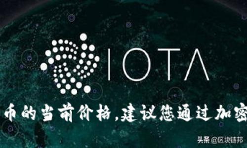 很抱歉，我无法提供实时的市场数据，包括Tokenim代币的当前价格。建议您通过加密货币交易所或相关金融网站查询最新的价格和信息。