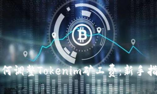 如何调整Tokenim矿工费：新手指南