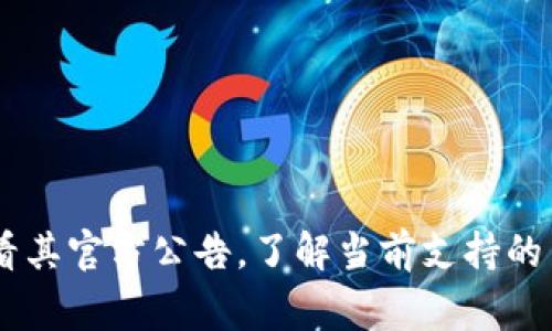 Tokenim 是一个加密货币交易平台，支持多种币种的交易。具体支持的币种数量和种类会随着市场的变化而不断调整。通常，这样的平台会支持主流的加密货币，例如：

- 比特币（Bitcoin, BTC）
- 以太坊（Ethereum, ETH）
- 瑞波币（Ripple, XRP）
- 莱特币（Litecoin, LTC）
- 比特币现金（Bitcoin Cash, BCH）
- 以及大量的山寨币（altcoins）

为了获取最新和准确的信息，建议访问 Tokenim 的官方网站或查看其官方公告，了解当前支持的币种和相关服务。