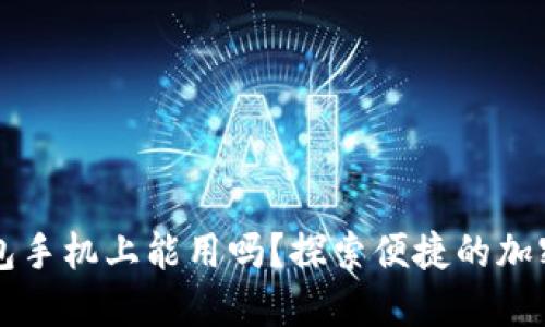 以太坊钱包手机上能用吗？探索便捷的加密货币管理