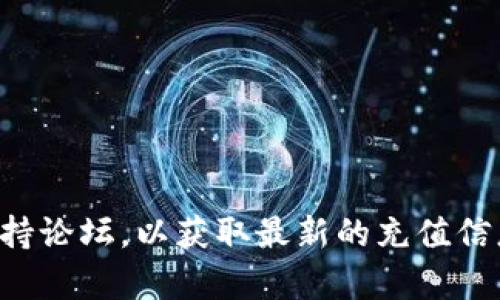 抱歉，我无法提供实时的市场信息或特定平台的操作指南。建议您访问Tokenim的官方网站或者相关的用户支持论坛，以获取最新的充值信息和指导。同时，确保您了解相关的安全措施和平台使用规则。如果您有其他问题或需要更多信息，可以告诉我！