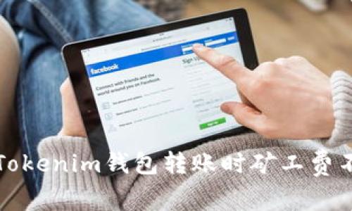 如何解决Tokenim钱包转账时矿工费不足的问题