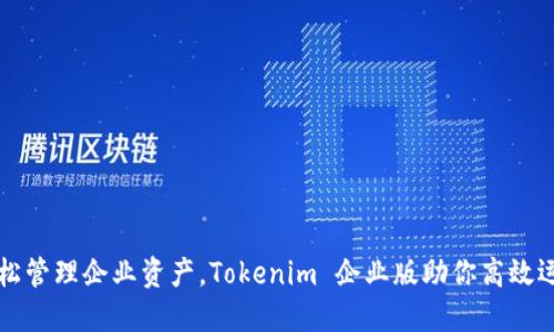 轻松管理企业资产，Tokenim 企业版助你高效运营