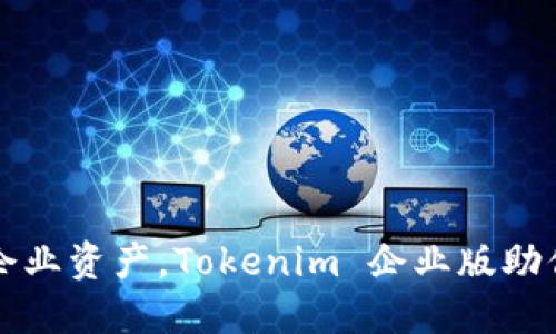 轻松管理企业资产，Tokenim 企业版助你高效运营