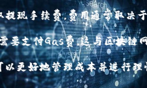 TokenIM 是一个去中心化的数字资产管理平台，用户在进行交易或提现等操作时，通常是需要支付一定的手续费的。手续费的具体金额和计算方式可能会因不同的交易类型或网络状况而有所不同。

一般来说，用户在使用TokenIM时，手续费包括但不限于以下几种情况：

1. **交易手续费**：在购买、出售或交换数字资产时，会有一定比例的手续费。这通常是根据交易的金额来计算的。

2. **提现手续费**：如果用户需要将所持的数字资产提现到其他钱包或交易所，可能会收取提现手续费，费用通常取决于提现的资产种类和网络状态。

3. **使用链上服务手续费**：在进行一些链上操作，如智能合约交互或代币转移时，用户还需要支付Gas费，这与区块链网络的拥堵程度有关。

总体而言，使用TokenIM或其他数字资产管理平台时，了解相关手续费是非常重要的，这样可以更好地管理成本并进行理性的投资决策。为了准确获取手续费的信息，建议随时查看TokenIM的官方公告或用户指南。