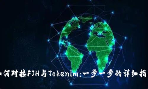 如何对接FJH与Tokenim：一步一步的详细指南